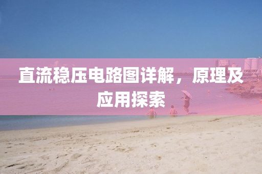 直流稳压电路图详解，原理及应用探索