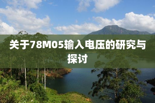 关于78M05输入电压的研究与探讨