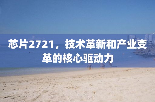 芯片2721，技术革新和产业变革的核心驱动力