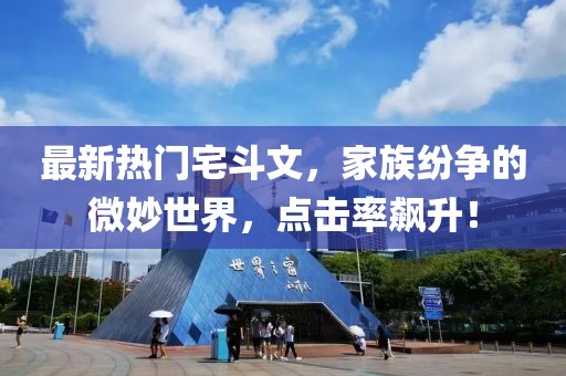 最新热门宅斗文，家族纷争的微妙世界，点击率飙升！