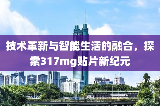 技术革新与智能生活的融合，探索317mg贴片新纪元