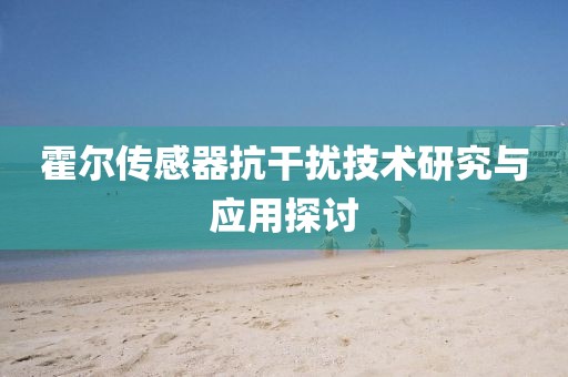 霍尔传感器抗干扰技术研究与应用探讨