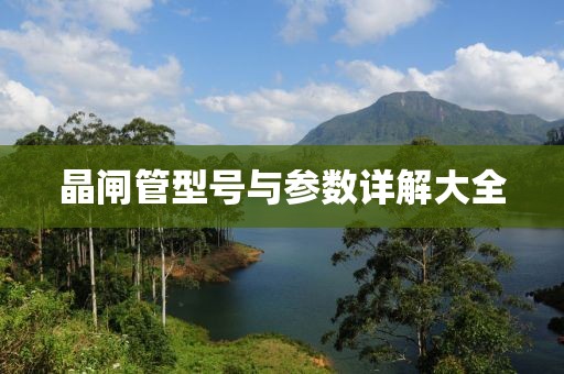 晶闸管型号与参数详解大全