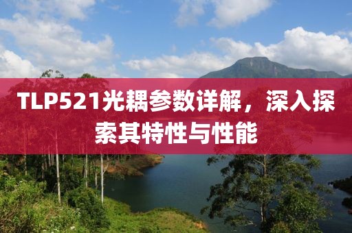 TLP521光耦参数详解，深入探索其特性与性能