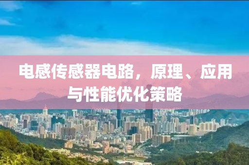 电感传感器电路，原理、应用与性能优化策略