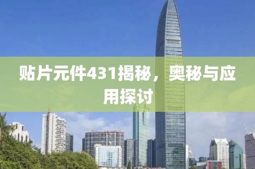 贴片元件431揭秘，奥秘与应用探讨