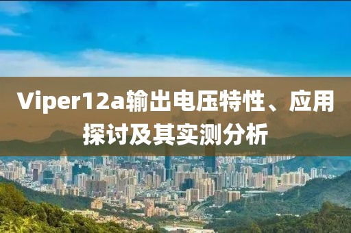 Viper12a输出电压特性、应用探讨及其实测分析