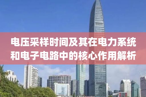 电压采样时间及其在电力系统和电子电路中的核心作用解析