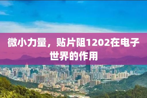 微小力量，贴片阻1202在电子世界的作用