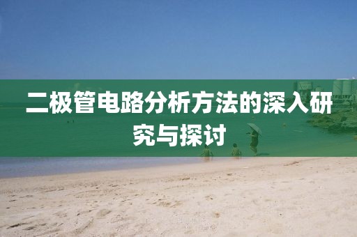 二极管电路分析方法的深入研究与探讨
