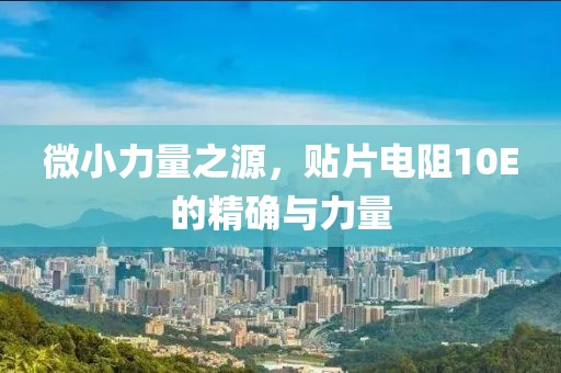 微小力量之源，贴片电阻10E的精确与力量