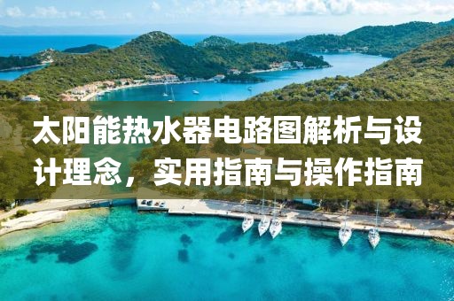 太阳能热水器电路图解析与设计理念，实用指南与操作指南