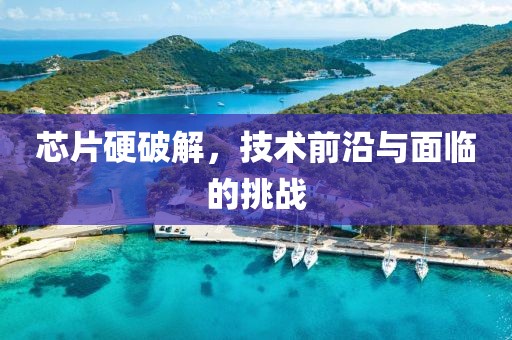 芯片硬破解，技术前沿与面临的挑战