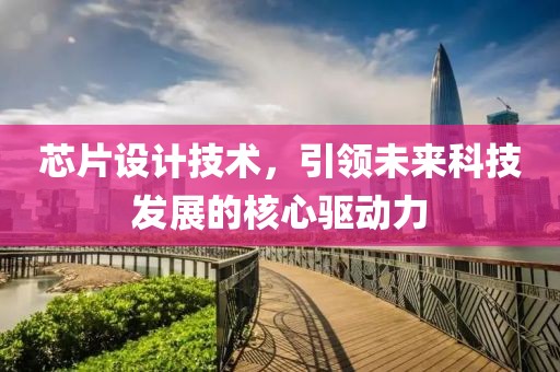 芯片设计技术，引领未来科技发展的核心驱动力