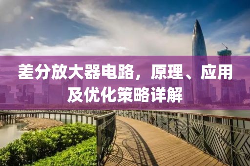 差分放大器电路，原理、应用及优化策略详解