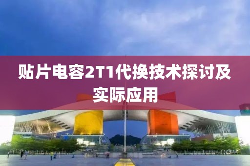 贴片电容2T1代换技术探讨及实际应用