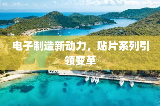 电子制造新动力，贴片系列引领变革