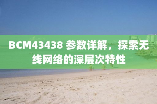 BCM43438 参数详解，探索无线网络的深层次特性