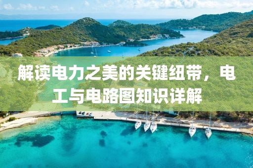 解读电力之美的关键纽带，电工与电路图知识详解
