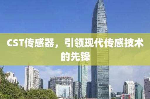 CST传感器，引领现代传感技术的先锋