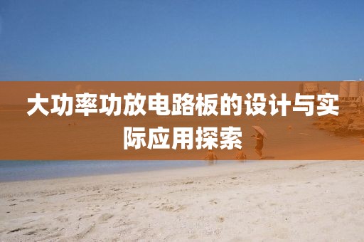 大功率功放电路板的设计与实际应用探索