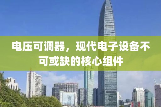 电压可调器，现代电子设备不可或缺的核心组件