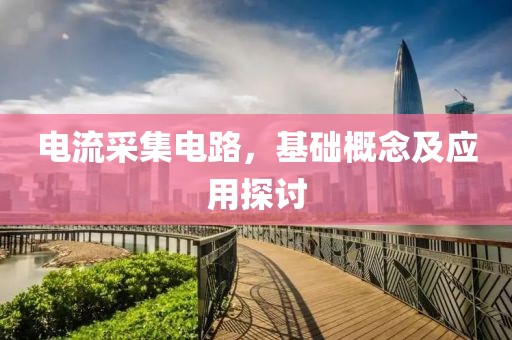 电流采集电路，基础概念及应用探讨