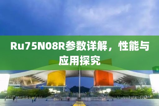 Ru75N08R参数详解，性能与应用探究