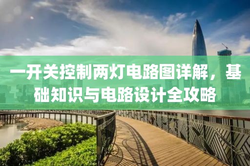 一开关控制两灯电路图详解，基础知识与电路设计全攻略