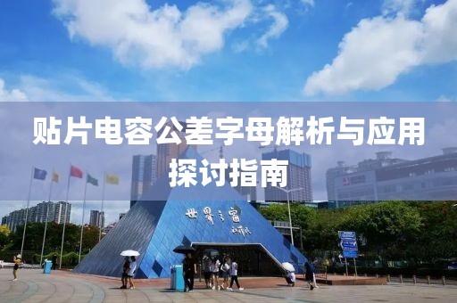 贴片电容公差字母解析与应用探讨指南