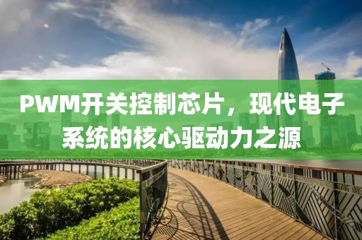 PWM开关控制芯片，现代电子系统的核心驱动力之源