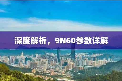 深度解析，9N60参数详解