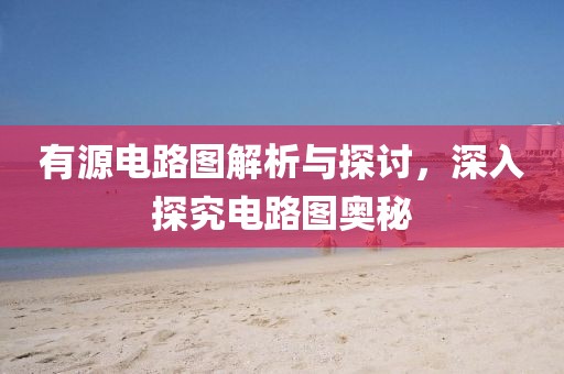 有源电路图解析与探讨，深入探究电路图奥秘