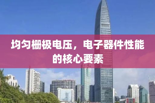 均匀栅极电压，电子器件性能的核心要素