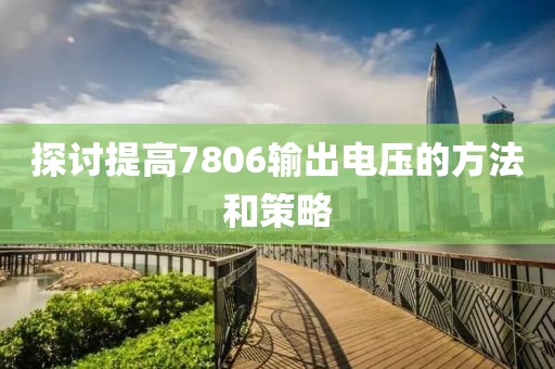 探讨提高7806输出电压的方法和策略