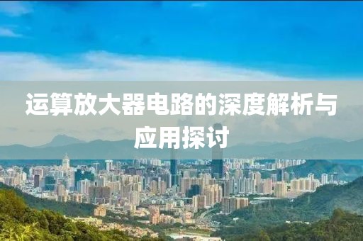 运算放大器电路的深度解析与应用探讨
