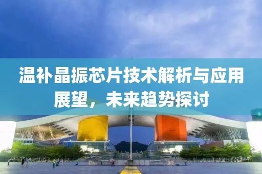 温补晶振芯片技术解析与应用展望，未来趋势探讨