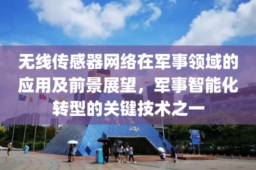 无线传感器网络在军事领域的应用及前景展望，军事智能化转型的关键技术之一