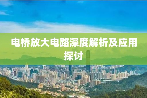 电桥放大电路深度解析及应用探讨