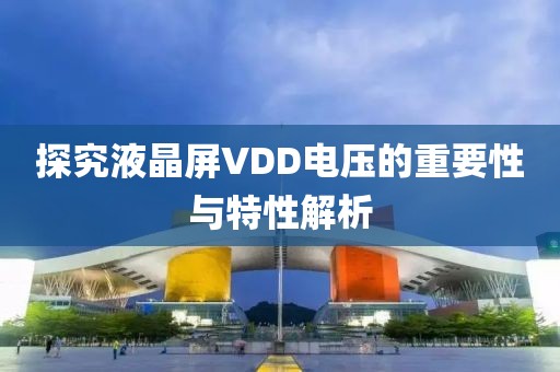 探究液晶屏VDD电压的重要性与特性解析