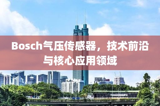 Bosch气压传感器，技术前沿与核心应用领域