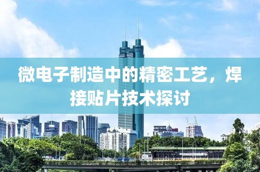 微电子制造中的精密工艺，焊接贴片技术探讨