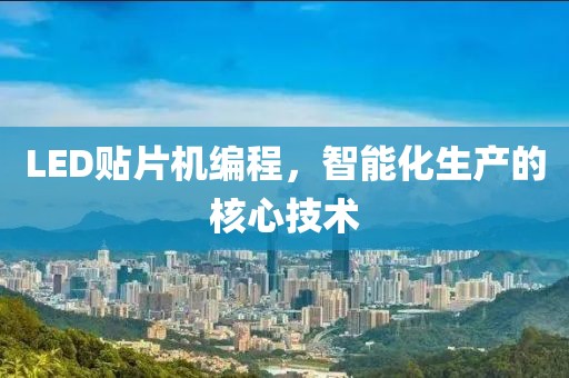 LED贴片机编程，智能化生产的核心技术