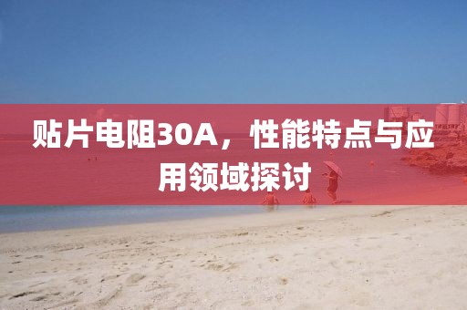 贴片电阻30A，性能特点与应用领域探讨