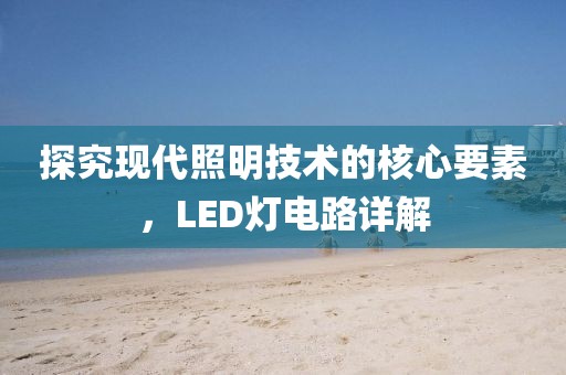 探究现代照明技术的核心要素，LED灯电路详解
