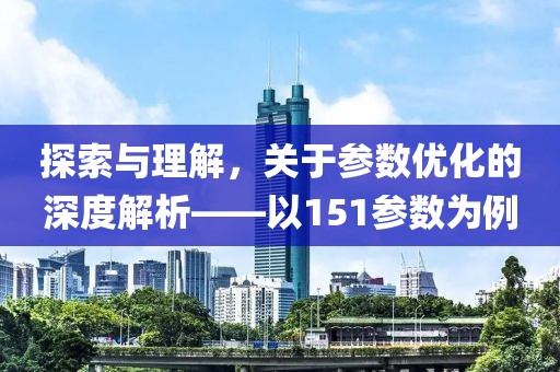 探索与理解，关于参数优化的深度解析——以151参数为例
