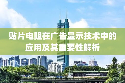 贴片电阻在广告显示技术中的应用及其重要性解析