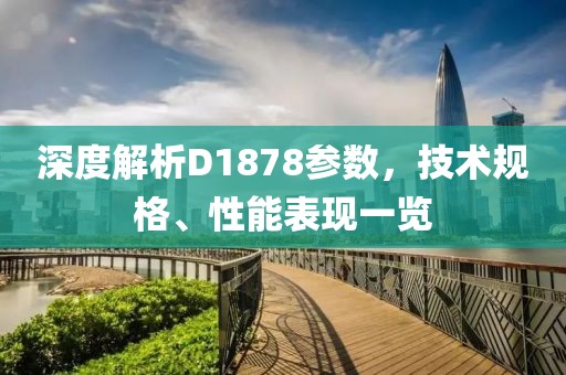 深度解析D1878参数，技术规格、性能表现一览