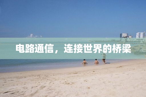 电路通信，连接世界的桥梁