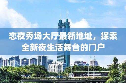 恋夜秀场大厅最新地址，探索全新夜生活舞台的门户